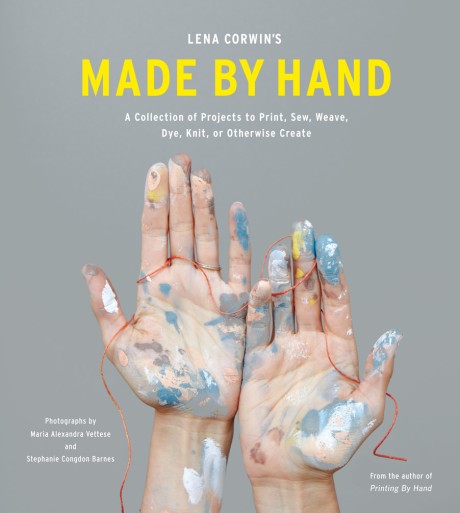 Cover image for Lena Corwin's Made by Hand A Collection of Projects to Print, Sew, Weave, Dye, Knit, or Otherwise Create