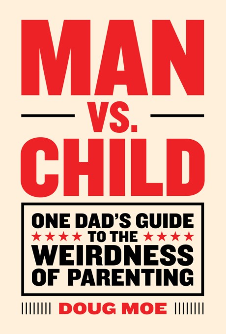 Cover image for Man vs. Child One Dad’s Guide to the Weirdness of Parenting