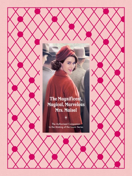 Cover image for Magnificent, Magical, Marvelous Mrs. Maisel The Authorized Companion to the Making of the Iconic Series