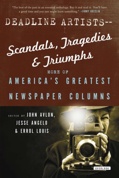 Deadline Artists--Scandals, Tragedies and Triumphs: More of Americaís Greatest Newspaper Columns