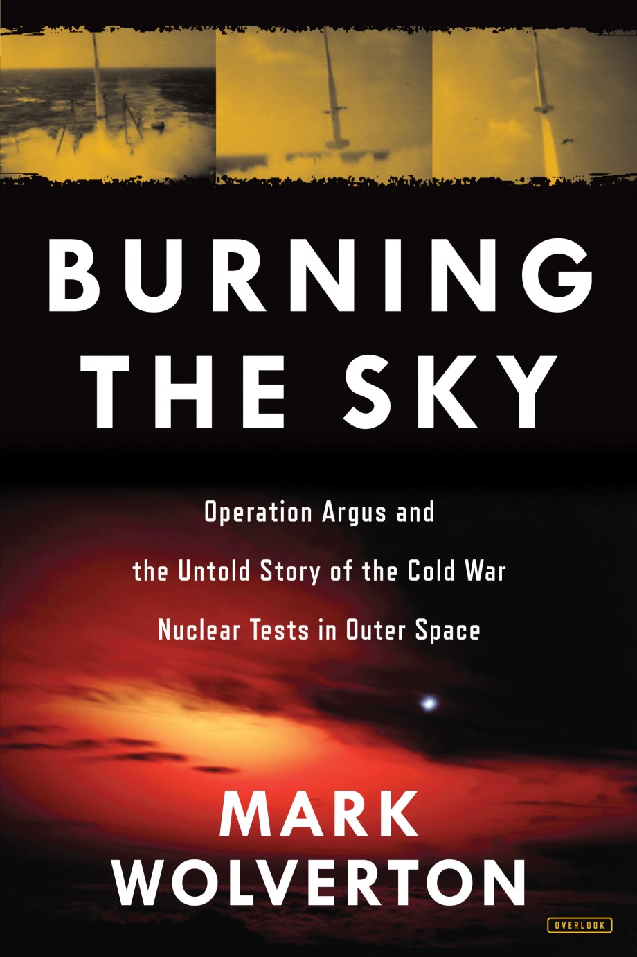 Burning the Sky Operation Argus and the Untold Story of the Cold War Nuclear Tests in Outer Space