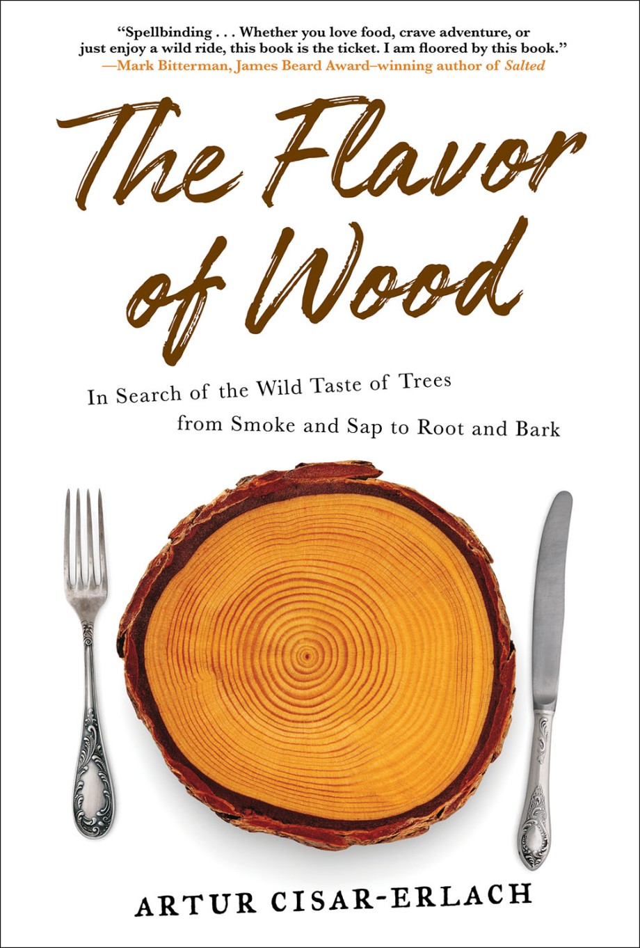 Flavor of Wood In Search of the Wild Taste of Trees from Smoke and Sap to Root and Bark