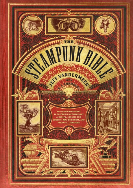 Cover image for Steampunk Bible An Illustrated Guide to the World of Imaginary Airships, Corsets and Goggles, Mad Scientists, and Strange Literature
