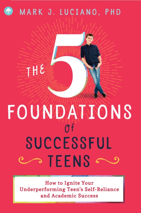 Cover image for 5 Foundations of Successful Teens How to Ignite Your Underperforming Teen's Self-Reliance and Academic Success