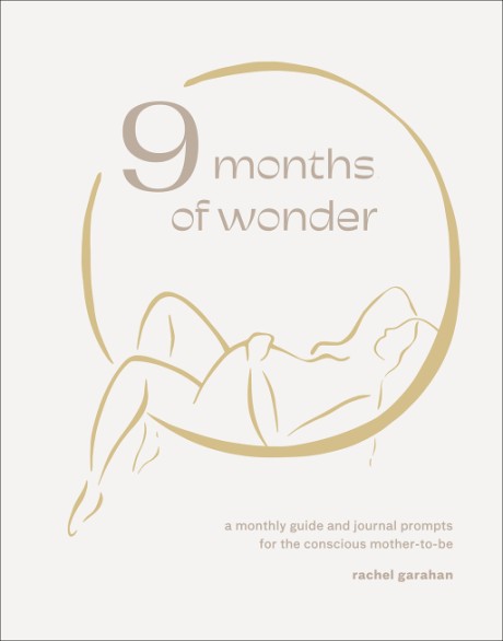 Cover image for 9 Months of Wonder A Monthly Guide and Journal Prompts for the Conscious Mother-to-Be