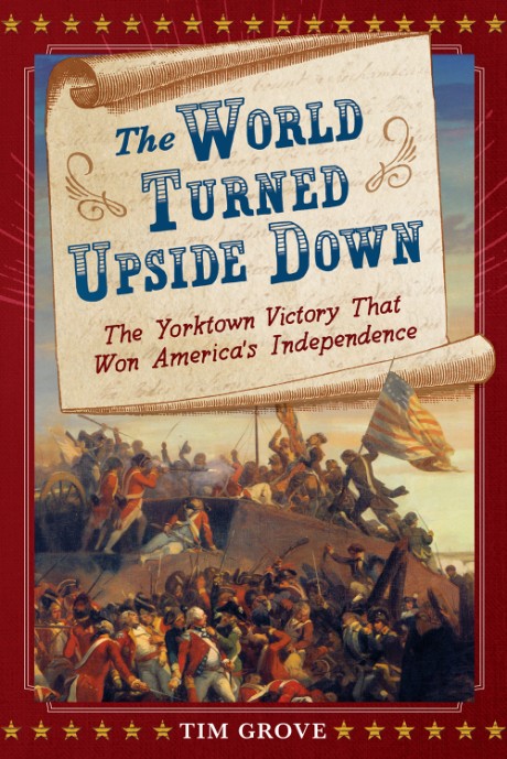 World Turned Upside Down The Yorktown Victory That Won America's Independence