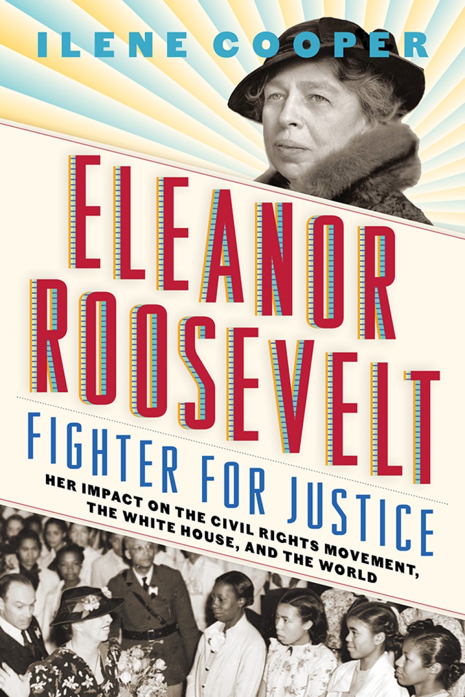 Eleanor Roosevelt, Fighter for Justice Her Impact on the Civil Rights Movement, the White House, and the World