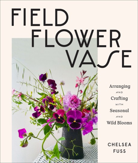Cover image for Field, Flower, Vase Arranging and Crafting with Seasonal and Wild Blooms