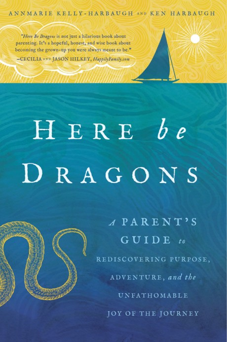 Cover image for Here Be Dragons A Parent’s Guide to Rediscovering Purpose, Adventure, and the Unfathomable Joy of the Journey