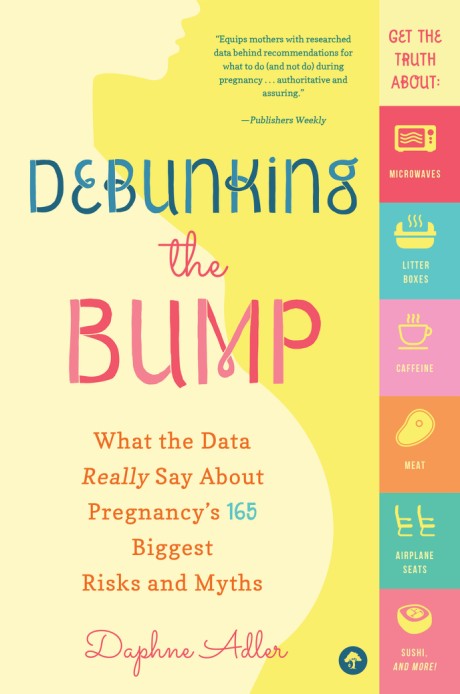 Cover image for Debunking the Bump What the Data Really Says About Pregnancy's 165 Biggest Risks and Myths