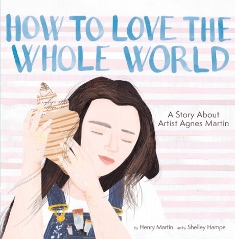 Cover image for How to Love the Whole World A Story About Artist Agnes Martin (A Picture Book)