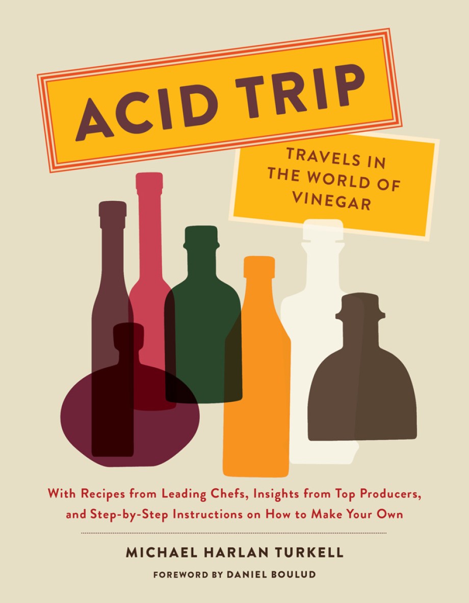 Acid Trip: Travels in the World of Vinegar With Recipes from Leading Chefs, Insights from Top Producers, and Step-by-Step Instructions on How to Make Your Own