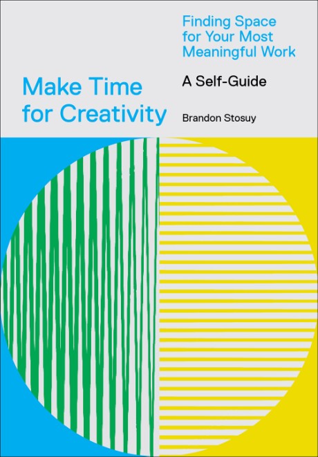 Cover image for Make Time for Creativity Finding Space for Your Most Meaningful Work (A Self-Guide)