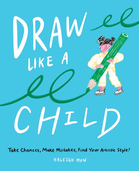Cover image for Draw Like a Child Take Chances, Make Mistakes, Find Your Artistic Style!