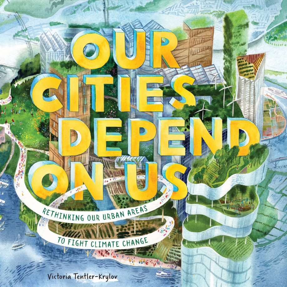 Our Cities Depend on Us Rethinking Our Urban Areas to Fight Climate Change (A Picture Book)