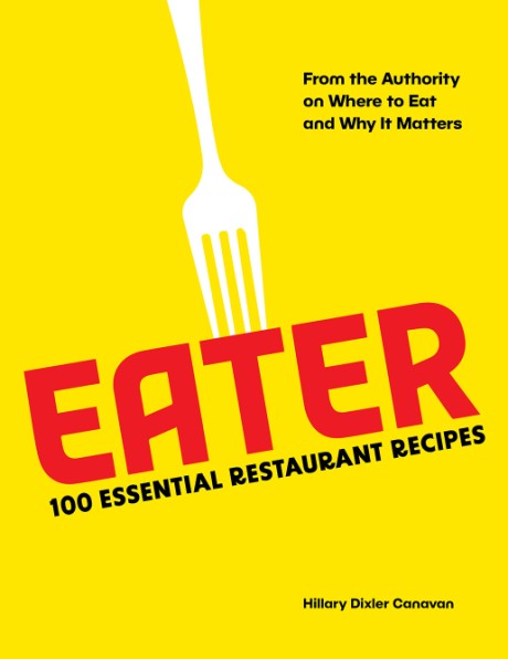 Cover image for Eater 100 Essential Restaurant Recipes from the Authority on Where to Eat and Why It Matters