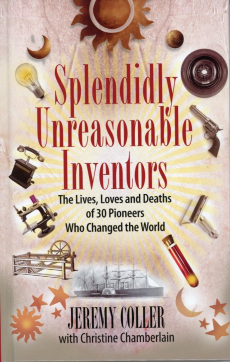Splendidly Unreasonable Inventors The Lives, Loves, and Deaths of 30 Pioneers Who Changed the World