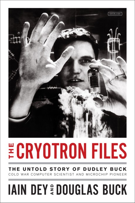 Cover image for Cryotron Files The Untold Story of Dudley Buck, Cold War Computer Scientist and Microchip Pioneer