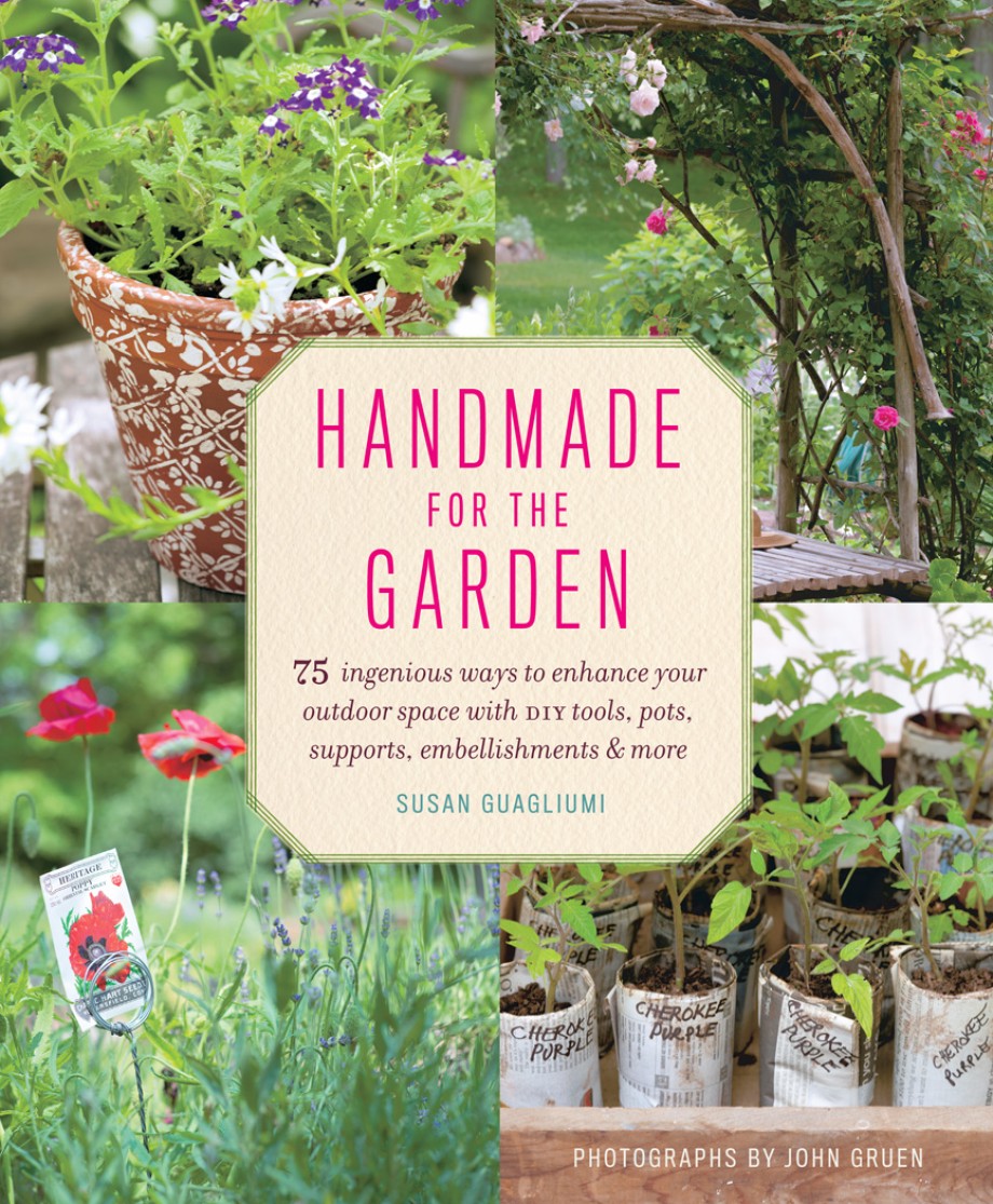 Handmade for the Garden 75 Ingenious Ways to Enhance Your Outdoor Space with DIY Tools, Pots, Supports, Embellishments, and More