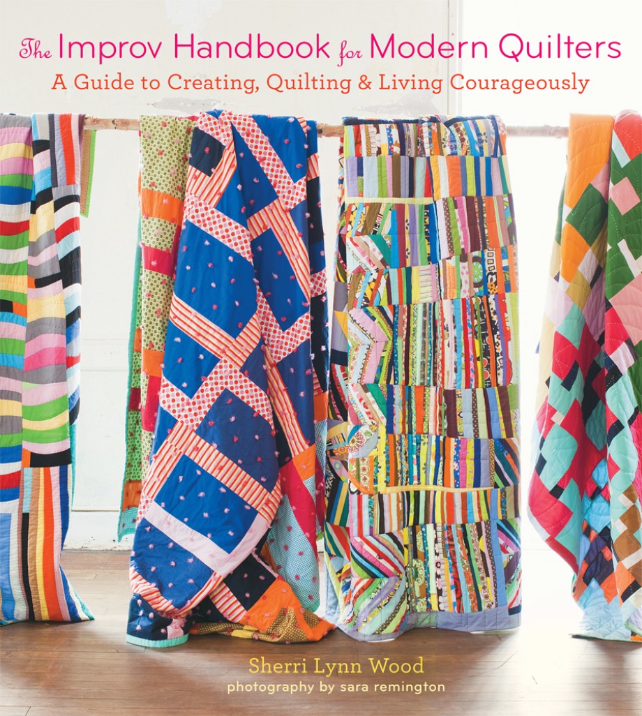 Improv Handbook for Modern Quilters A Guide to Creating, Quilting, and Living Courageously