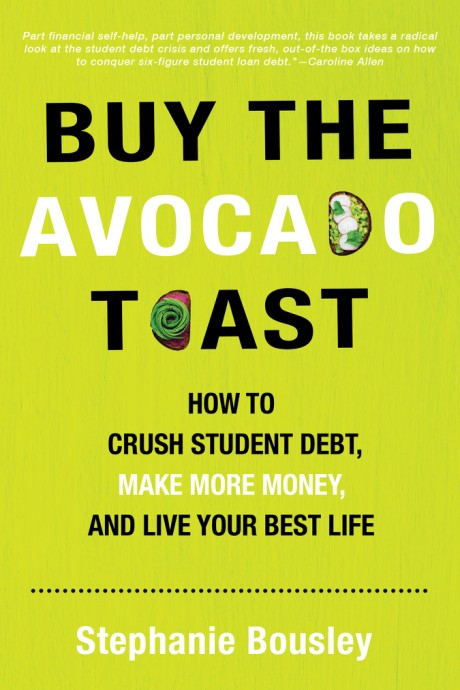 Cover image for Buy the Avocado Toast How to Crush Student Debt, Make More Money, and Live Your Best Life