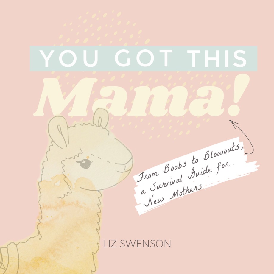 You Got This, Mama! From Boobs to Blowouts, a Survival Guide for New Mothers