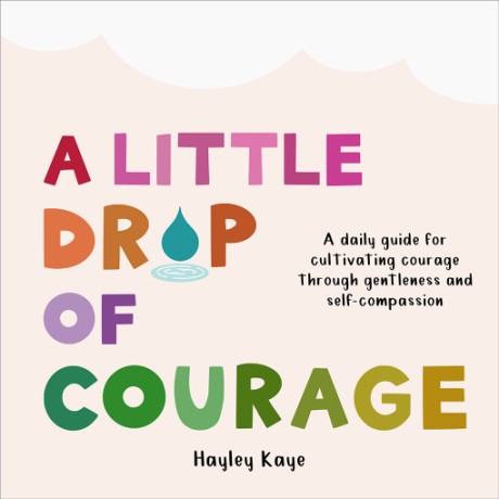 Cover image for Little Drop of Courage A Daily Guide for Cultivating Courage Through Gentleness and Self-Compassion