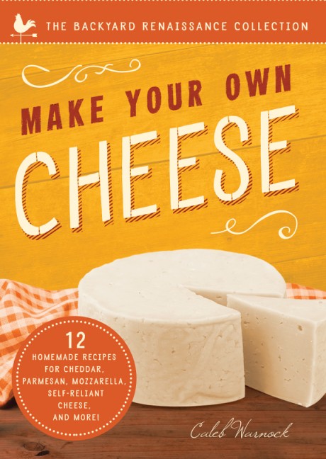 Cover image for Make Your Own Cheese Self-Sufficient Recipes for Cheddar, Parmesan, Romano, Cream Cheese, Mozzarella, Cottage Cheese, and Feta