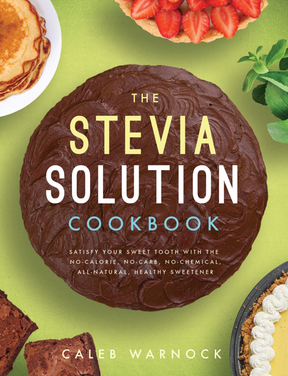 Stevia Solution Cookbook Satisfy Your Sweet Tooth with the No-Calories, No-Carb, No-Chemical, All-Natural, Healthy Sweetener