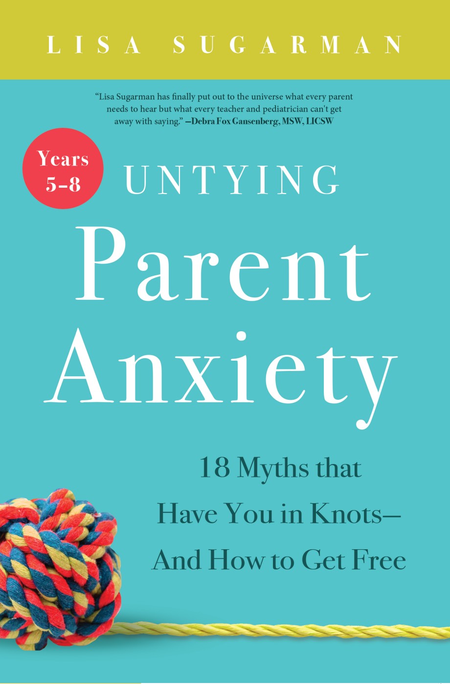 Untying Parent Anxiety (Years 5–8) 18 Myths that Have You in Knots—And How to Get Free