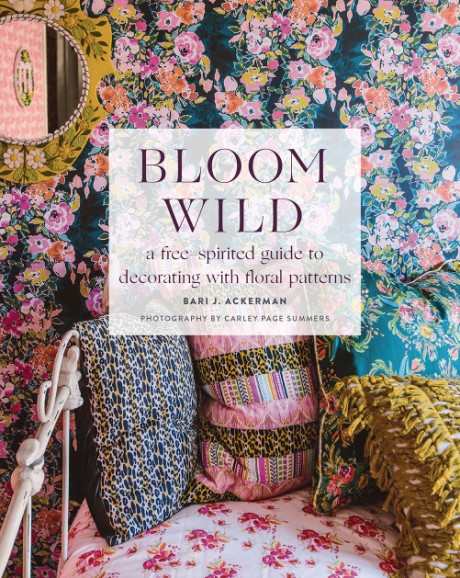 Bloom Wild a free-spirited guide to decorating with floral patterns