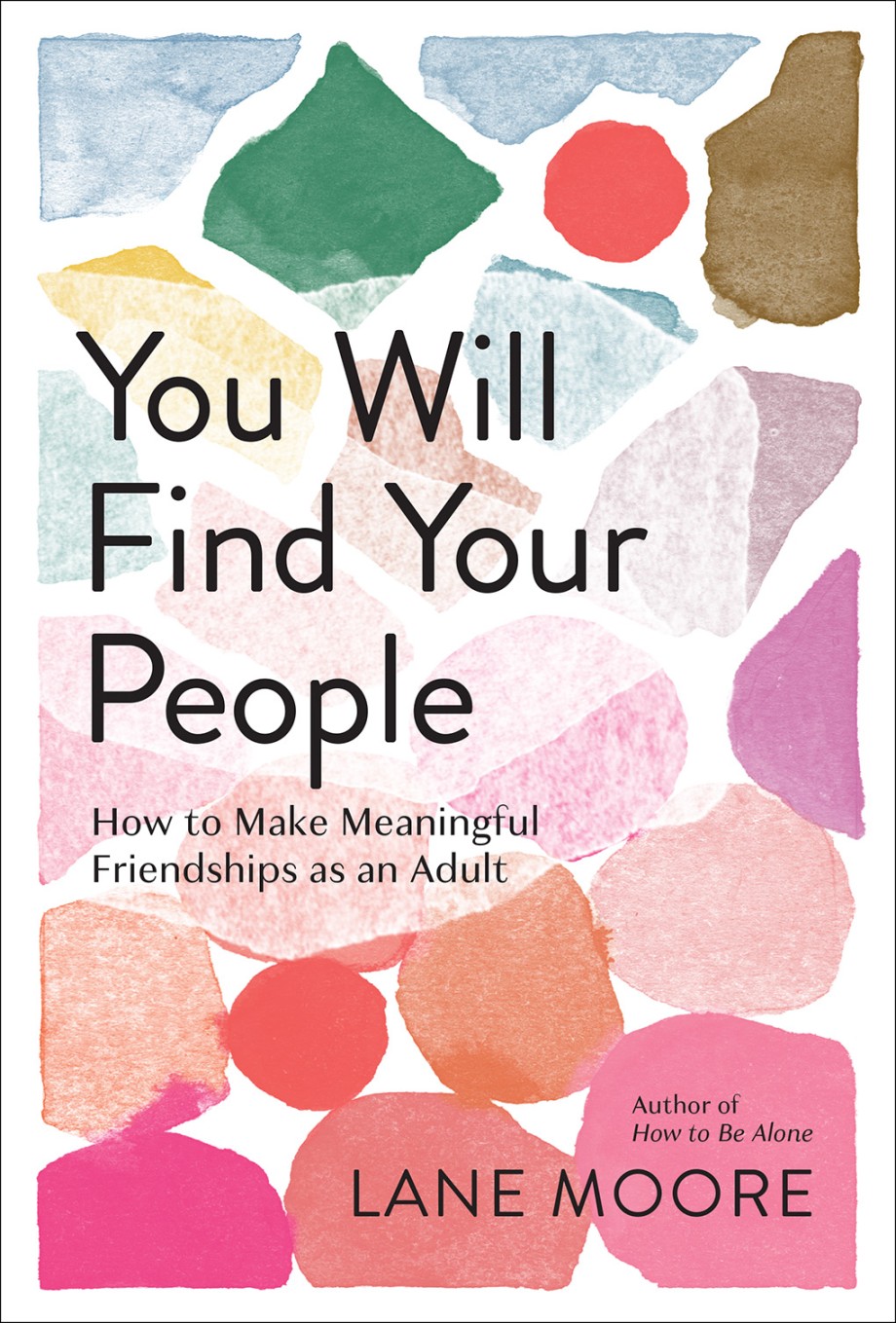 You Will Find Your People How to Make Meaningful Friendships as an Adult