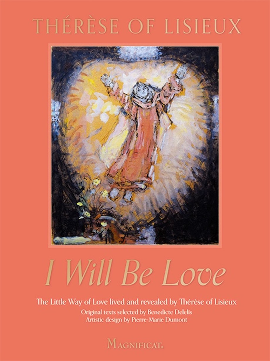 I Will Be Love The Little Way of Love Lived and Revealed by Thérèse of Lisieux