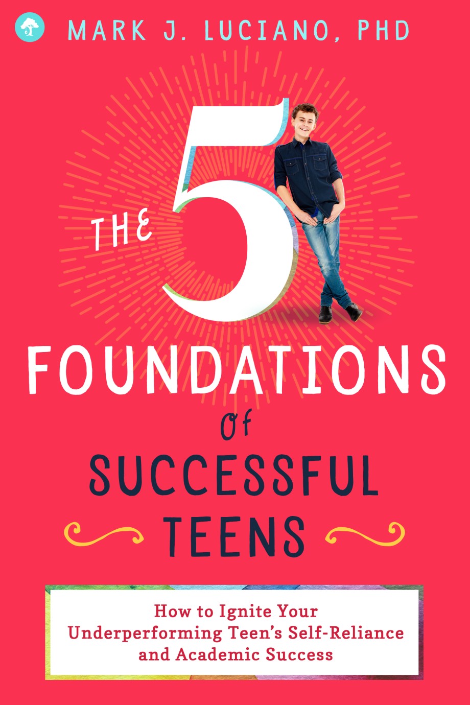 5 Foundations of Successful Teens How to Ignite Your Underperforming Teen's Self-Reliance and Academic Success