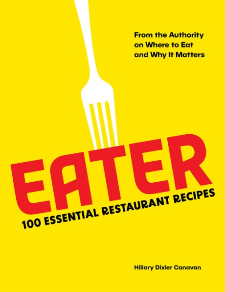 Cover image for Eater: 100 Essential Restaurant Recipes from the Authority on Where to Eat and Why It Matters 