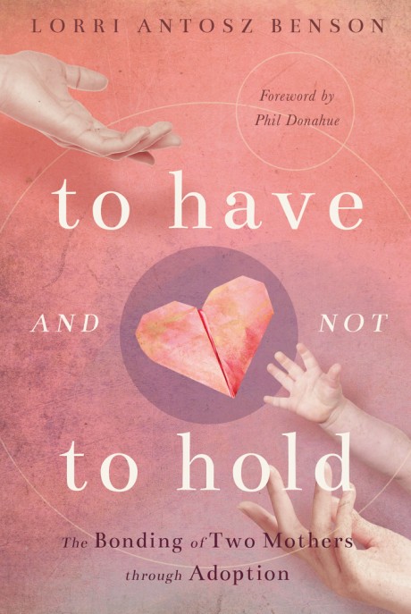 Cover image for To Have and Not to Hold The Bonding of Two Mothers through Adoption