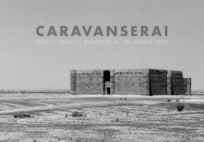 Caravanserai Traces, Places, Dialogue in the Middle East