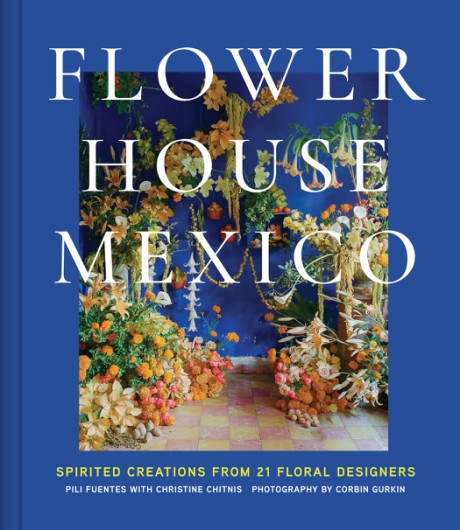 Cover image for Flower House Mexico Spirited Creations from 21 Floral Designers