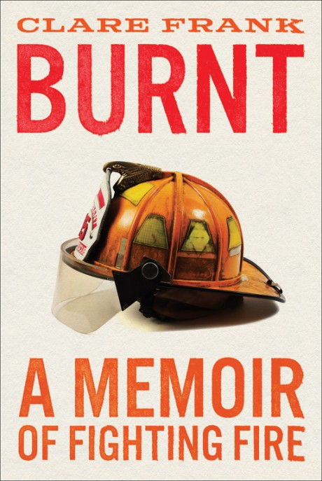Cover image for Burnt A Memoir of Fighting Fire