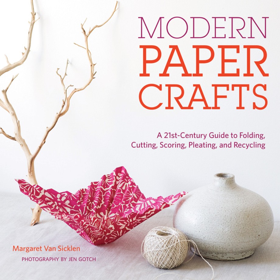 Modern Paper Crafts A 21st-Century Guide to Folding, Cutting, Scoring, Pleating, and Recycling