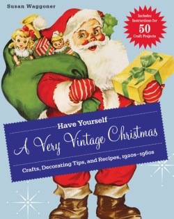 Have Yourself a Very Vintage Christmas Crafts, Decorating Tips, and Recipes, 1920s-1960s