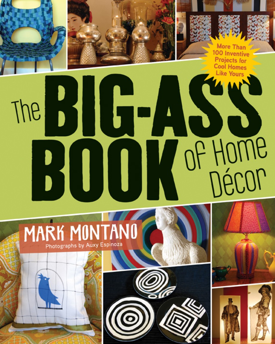 Big-Ass Book of Home Décor More Than 100 Inventive Projects for Cool Homes Like Yours