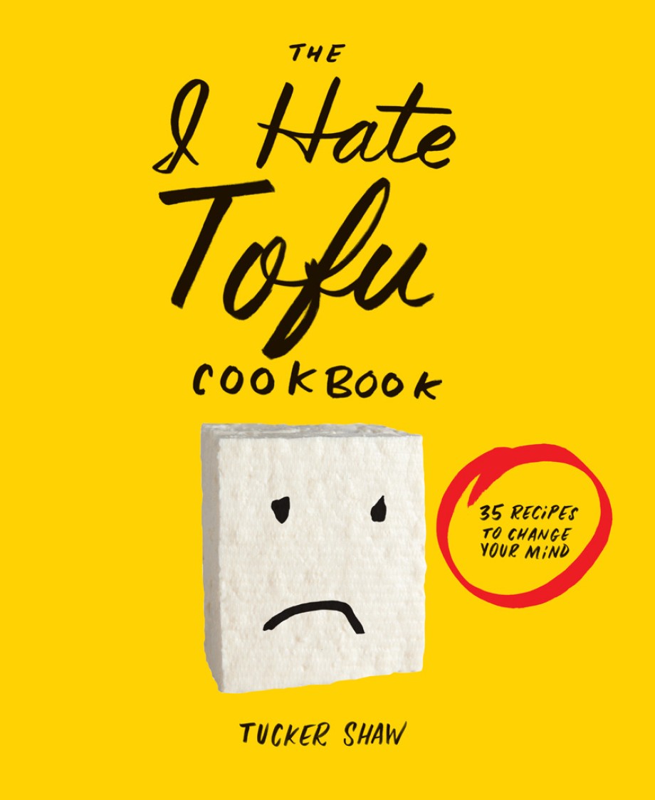 I Hate Tofu Cookbook 35 Recipes to Change Your Mind