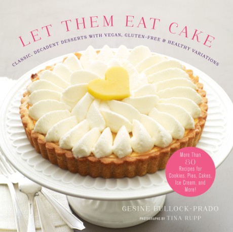 Let Them Eat Cake: Classic, Decadent Desserts with Vegan, Gluten-Free & Healthy Variations More Than 80 Recipes for Cookies, Pies, Cakes, Ice Cream, and More!