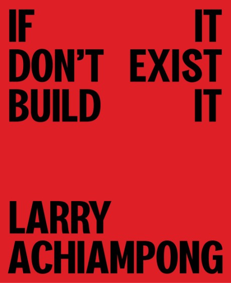 Cover image for Larry Achiampong If It Don't Exist, Build It
