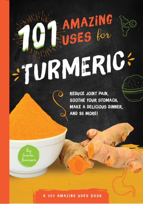 Cover image for 101 Amazing Uses for Turmeric Reduce joint pain, soothe your stomach, make a delicious dinner, and 98 more!