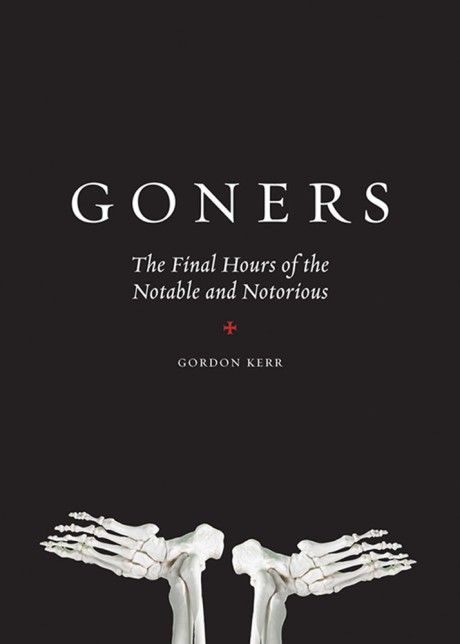 Goners The Final Hours of the Notable and Notorious
