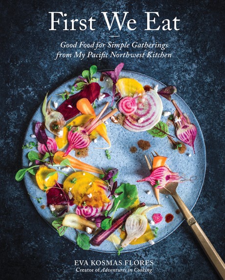 Cover image for First We Eat Good Food for Simple Gatherings from My Pacific Northwest Kitchen