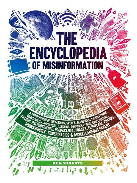 Cover image for Encyclopedia of Misinformation A Compendium of Imitations, Spoofs, Delusions, Simulations, Counterfeits, Impostors, Illusions, Confabulations, Skullduggery, Frauds, Pseudoscience, Propaganda, Hoaxes, Flimflam, Pranks, Hornswoggle, Conspiracies & Miscellaneous Fakery