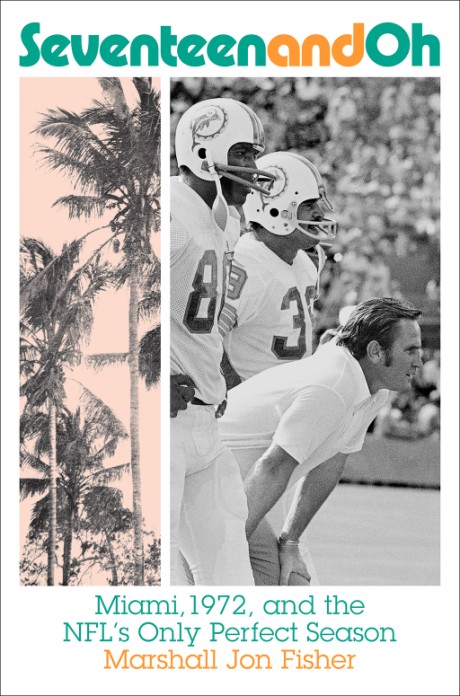 Cover image for Seventeen and Oh Miami, 1972, and the NFL's Only Perfect Season